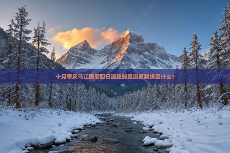 十月重庆乌江画廊四日游攻略及游览路线是什么？