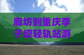 廊坊到重庆李子坝轻轨站游玩必去地