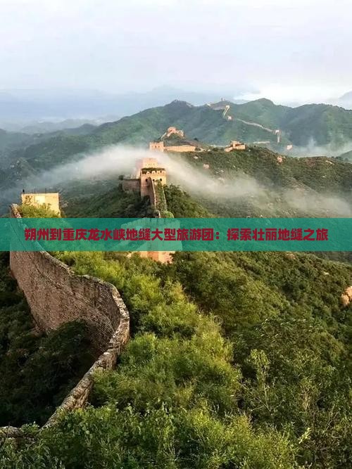 朔州到重庆龙水峡地缝大型旅游团：探索壮丽地缝之旅