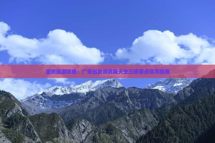 重庆旅游攻略：广安出发游武隆天生三桥景点详尽指南