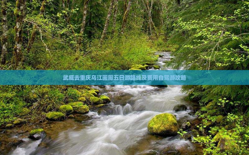 武威去重庆乌江画廊五日游路线及费用自驾游攻略