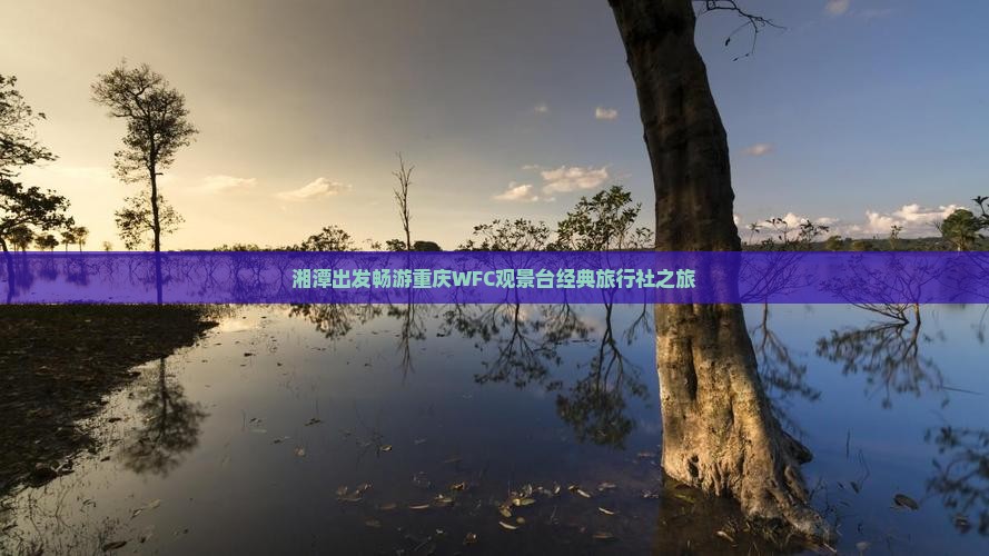 湘潭出发畅游重庆WFC观景台经典旅行社之旅