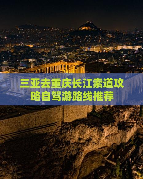 三亚去重庆长江索道攻略自驾游路线推荐