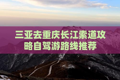 三亚去重庆长江索道攻略自驾游路线推荐