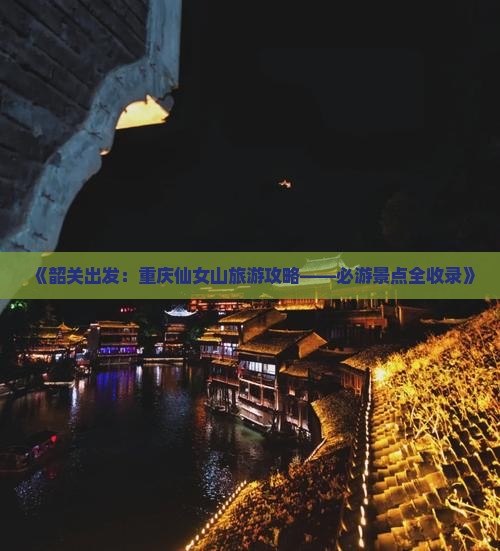 《韶关出发：重庆仙女山旅游攻略——必游景点全收录》