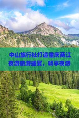 中山旅行社打造重庆两江夜游旅游盛宴，畅享夜游之旅