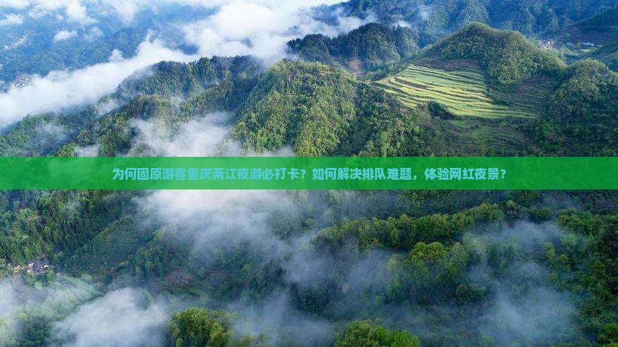为何固原游客重庆两江夜游必打卡？如何解决排队难题，体验网红夜景？