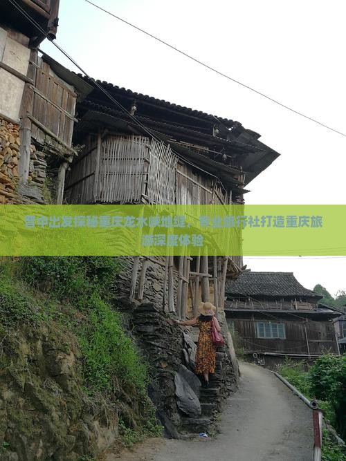 晋中出发探秘重庆龙水峡地缝，专业旅行社打造重庆旅游深度体验