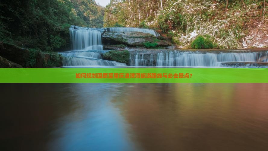 如何规划固原至重庆渣滓洞旅游路线与必去景点？