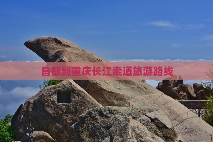 昌都到重庆长江索道旅游路线