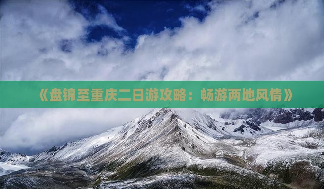 《盘锦至重庆二日游攻略：畅游两地风情》