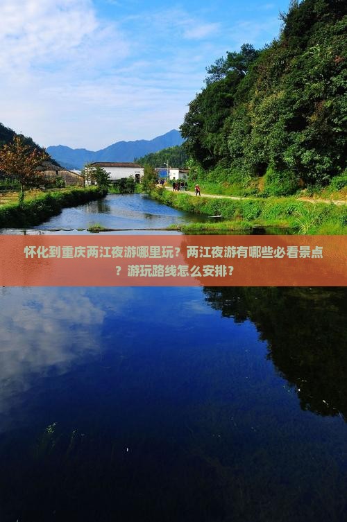 怀化到重庆两江夜游哪里玩？两江夜游有哪些必看景点？游玩路线怎么安排？