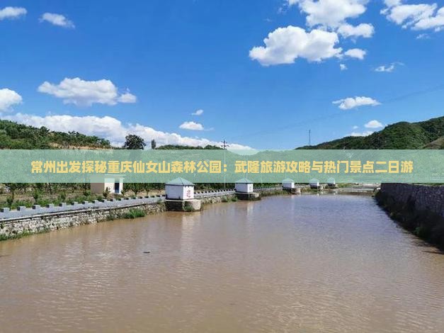 常州出发探秘重庆仙女山森林公园：武隆旅游攻略与热门景点二日游