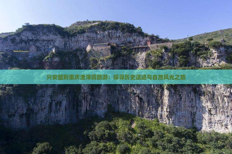 兴安盟到重庆渣滓洞旅游：探寻历史遗迹与自然风光之旅