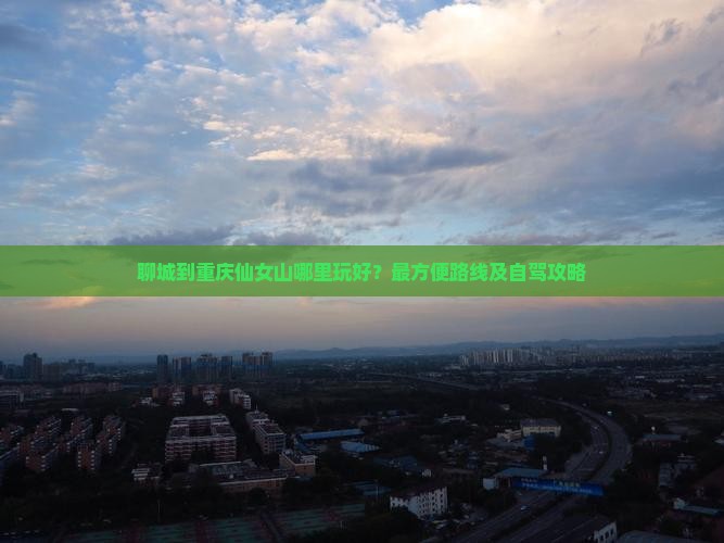 聊城到重庆仙女山哪里玩好？最方便路线及自驾攻略
