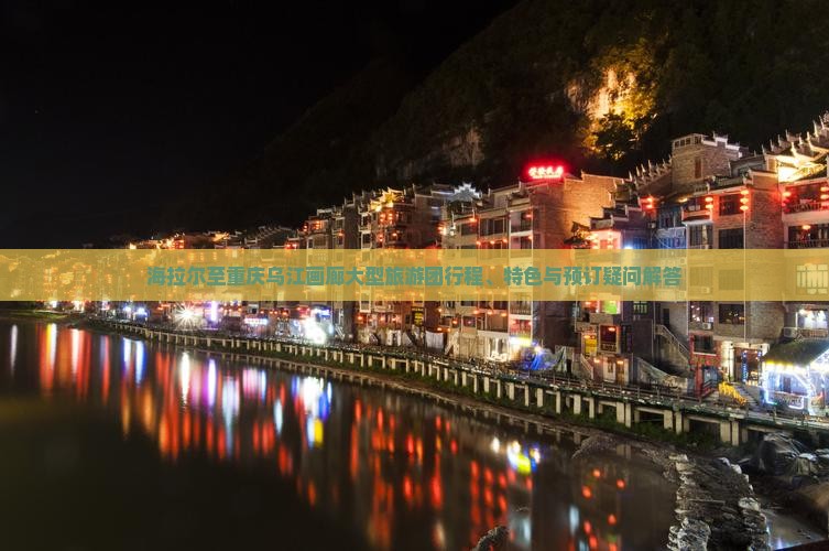 海拉尔至重庆乌江画廊大型旅游团行程、特色与预订疑问解答