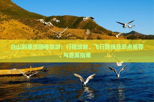 白山到重庆团体旅游：行程攻略、飞行路线及景点推荐与距离指南