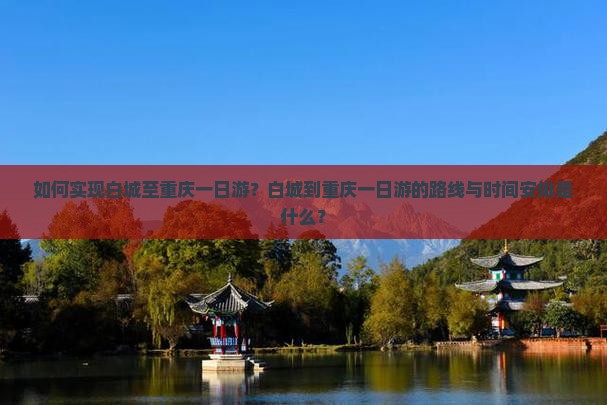 如何实现白城至重庆一日游？白城到重庆一日游的路线与时间安排是什么？