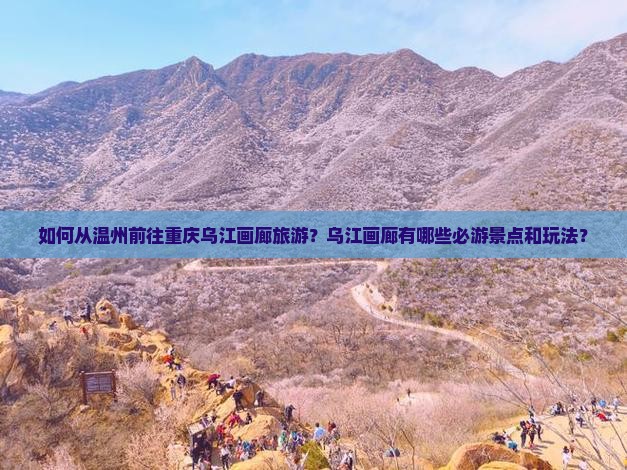 如何从温州前往重庆乌江画廊旅游？乌江画廊有哪些必游景点和玩法？