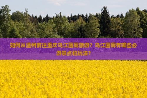 如何从温州前往重庆乌江画廊旅游？乌江画廊有哪些必游景点和玩法？