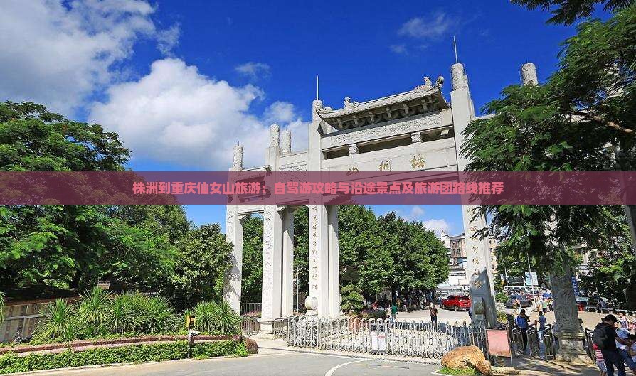 株洲到重庆仙女山旅游：自驾游攻略与沿途景点及旅游团路线推荐