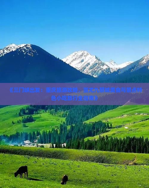《三门峡出发：重庆旅游攻略，蚩尤九黎城美食与景点特色小吃旅行全指南》