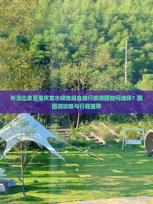 长治出发至重庆龙水峡地缝自由行旅游团如何选择？跟团游攻略与行程推荐