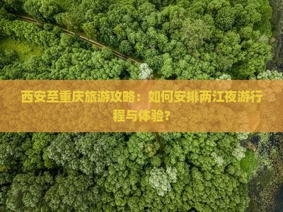 西安至重庆旅游攻略：如何安排两江夜游行程与体验？