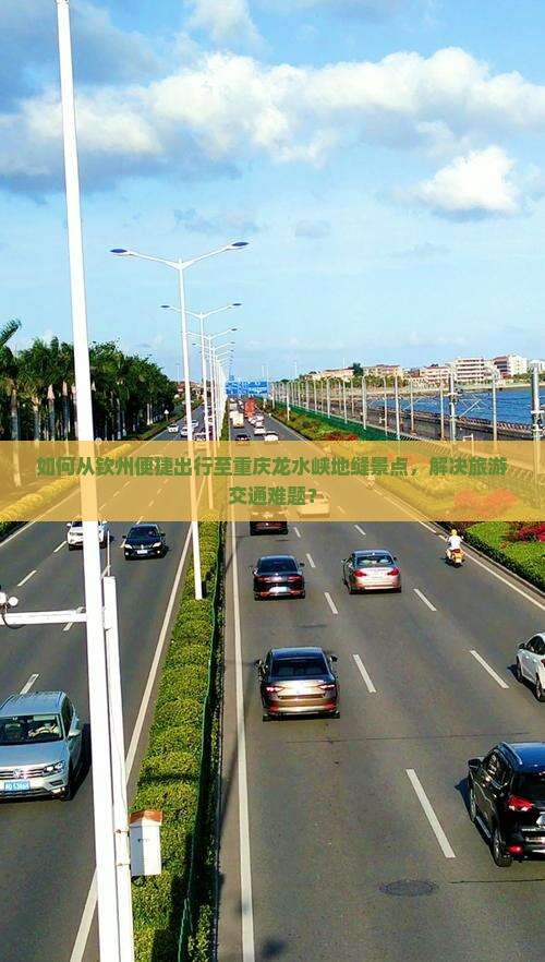 如何从钦州便捷出行至重庆龙水峡地缝景点，解决旅游交通难题？