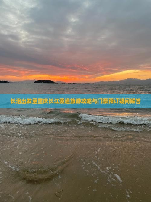 长治出发至重庆长江索道旅游攻略与门票预订疑问解答