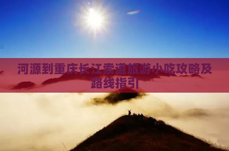河源到重庆长江索道旅游小吃攻略及路线指引