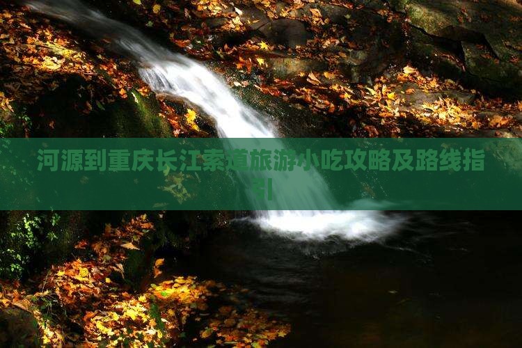 河源到重庆长江索道旅游小吃攻略及路线指引