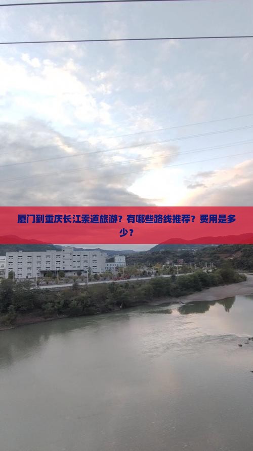 厦门到重庆长江索道旅游？有哪些路线推荐？费用是多少？