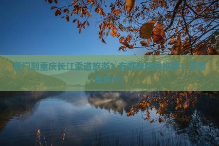 厦门到重庆长江索道旅游？有哪些路线推荐？费用是多少？