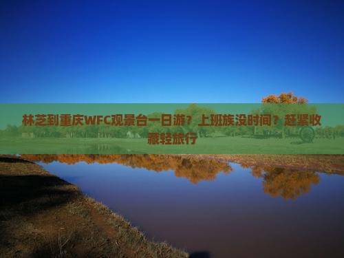 林芝到重庆WFC观景台一日游？上班族没时间？赶紧收藏轻旅行