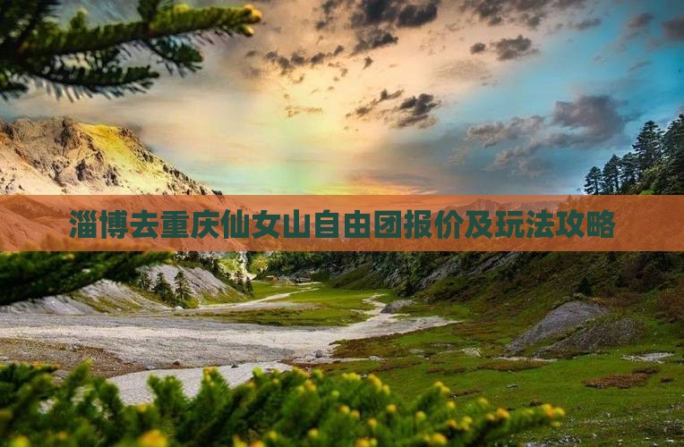 淄博去重庆仙女山自由团报价及玩法攻略