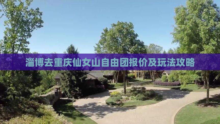 淄博去重庆仙女山自由团报价及玩法攻略