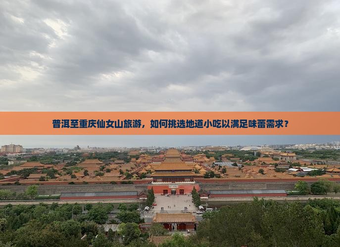 普洱至重庆仙女山旅游，如何挑选地道小吃以满足味蕾需求？