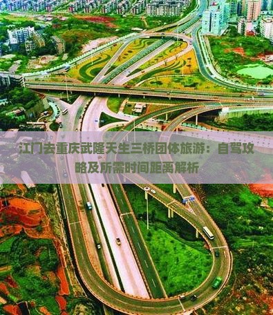 江门去重庆武隆天生三桥团体旅游：自驾攻略及所需时间距离解析