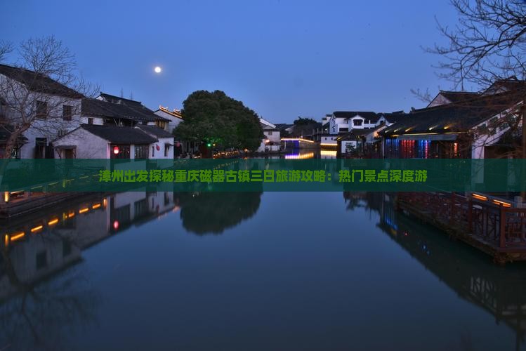 漳州出发探秘重庆磁器古镇三日旅游攻略：热门景点深度游