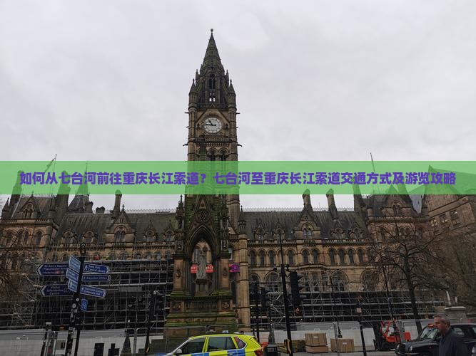 如何从七台河前往重庆长江索道？七台河至重庆长江索道交通方式及游览攻略