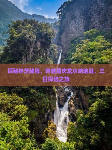 探秘林芝秘境，穿越重庆龙水峡地缝，三日探险之旅