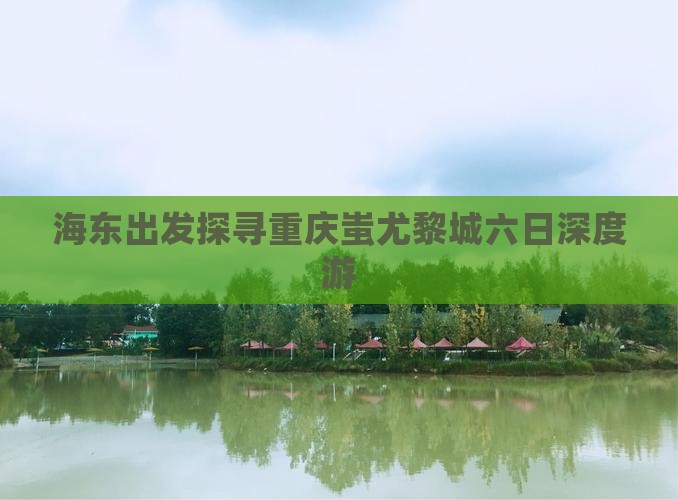 海东出发探寻重庆蚩尤黎城六日深度游