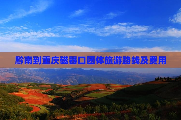 黔南到重庆磁器口团体旅游路线及费用