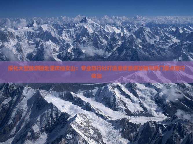 绥化大型旅游团赴重庆仙女山：专业旅行社打造重庆旅游攻略与热门景点旅行体验