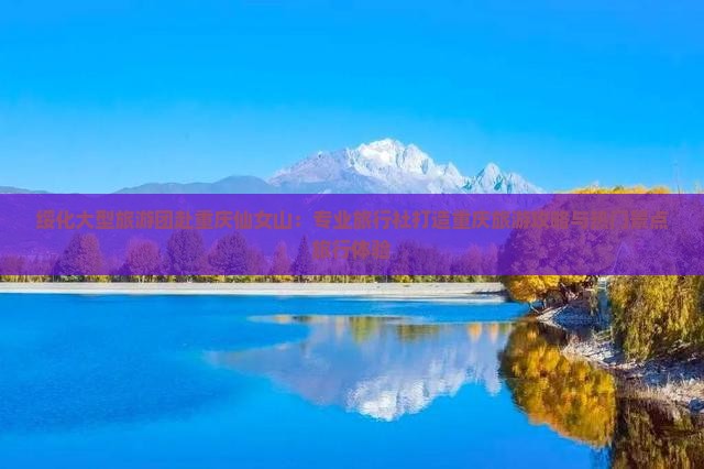 绥化大型旅游团赴重庆仙女山：专业旅行社打造重庆旅游攻略与热门景点旅行体验