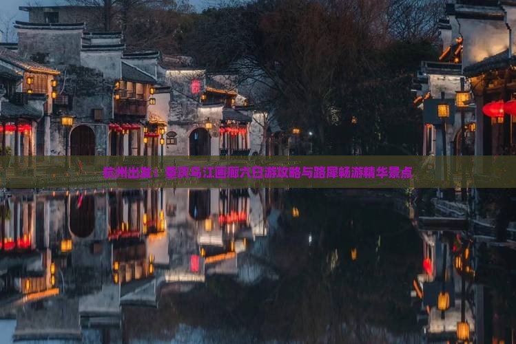 杭州出发：重庆乌江画廊六日游攻略与路犀畅游精华景点