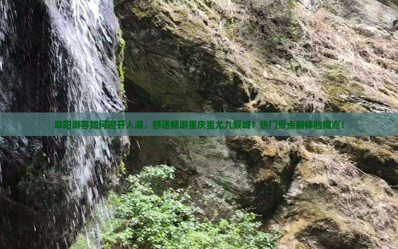 阜阳游客如何避开人潮，舒适畅游重庆蚩尤九黎城？热门景点新体验痛点！
