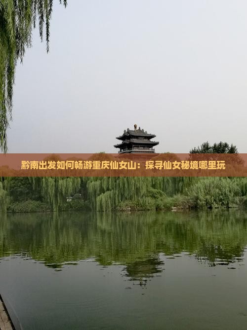 黔南出发如何畅游重庆仙女山：探寻仙女秘境哪里玩