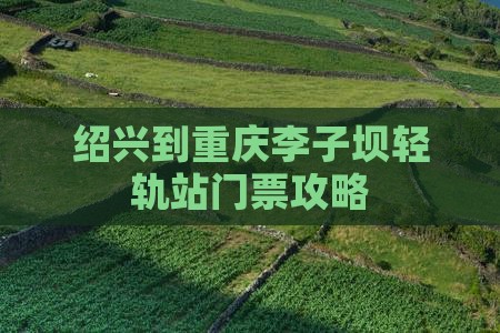 绍兴到重庆李子坝轻轨站门票攻略